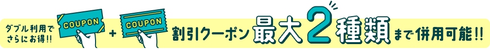 割引クーポン最大2枚まで併用可能！！