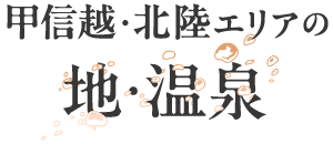 甲信越・北陸エリアの 地・温泉