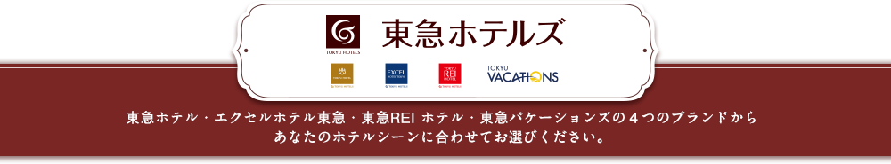 東急ホテルズ 東急ホテル・エクセルホテル東急・東急REIホテル・東急バケーションズの4つのブランドからあなたのホテルシーンに合わせてお選びください。